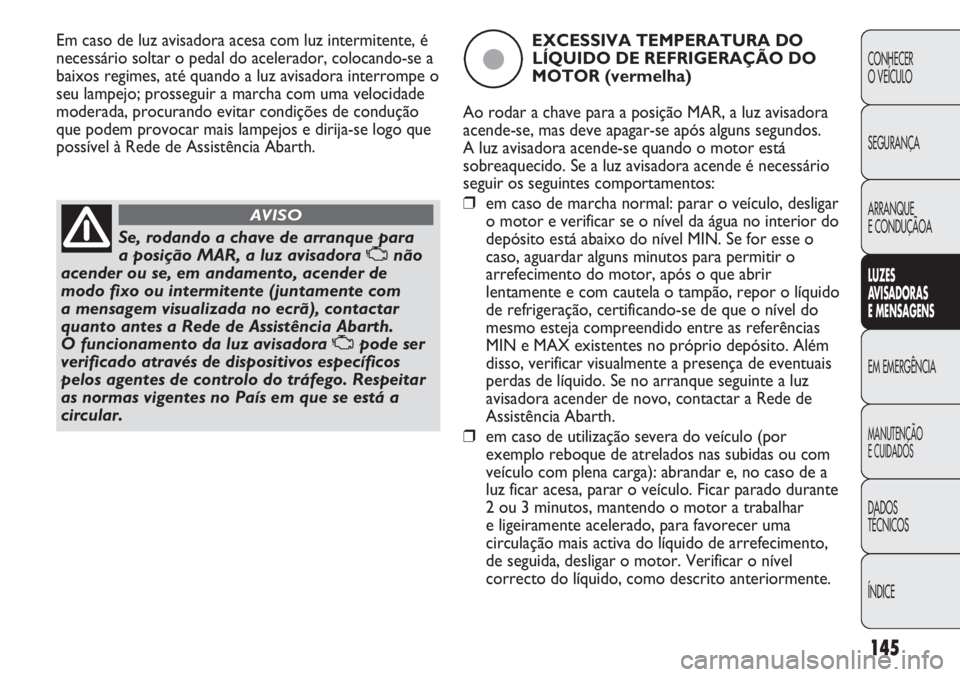 Abarth Punto Evo 2011 Manual de Uso e Manutenção (in Portuguese) 145
CONHECER
O VEÍCULO
SEGURANÇA
ARRANQUE
E CONDUÇÃOA
LUZES
AVISADORAS
E MENSAGENS
EM EMERGÊNCIA
MANUTENÇÃO
E CUIDADOS
DADOS
TÉCNICOS
ÍNDICE
Se, rodando a chave de arranque para
a posiçã Abarth Punto Evo 2011 Manual de Uso e Manutenção (in Portuguese) 145
CONHECER
O VEÍCULO
SEGURANÇA
ARRANQUE
E CONDUÇÃOA
LUZES
AVISADORAS
E MENSAGENS
EM EMERGÊNCIA
MANUTENÇÃO
E CUIDADOS
DADOS
TÉCNICOS
ÍNDICE
Se, rodando a chave de arranque para
a posiçã