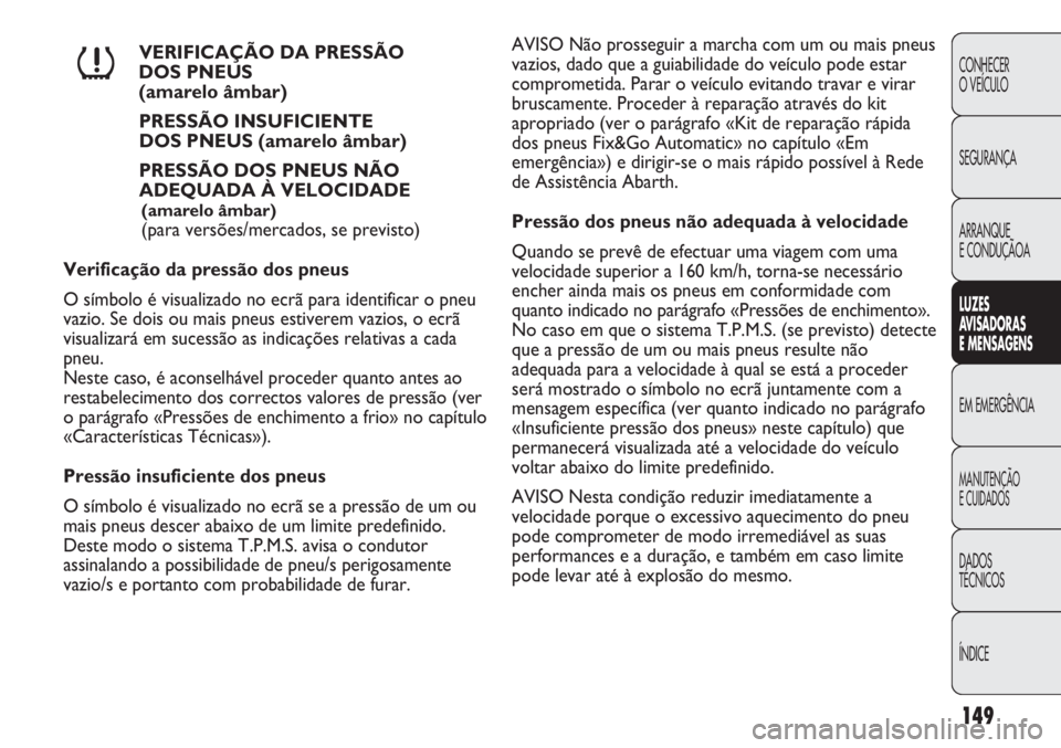 Abarth Punto Evo 2011 Manual de Uso e Manutenção (in Portuguese) 149
CONHECER
O VEÍCULO
SEGURANÇA
ARRANQUE
E CONDUÇÃOA
LUZES
AVISADORAS
E MENSAGENS
EM EMERGÊNCIA
MANUTENÇÃO
E CUIDADOS
DADOS
TÉCNICOS
ÍNDICE
VERIFICAÇÃO DA PRESSÃO
DOS PNEUS
(amarelo Abarth Punto Evo 2011 Manual de Uso e Manutenção (in Portuguese) 149
CONHECER
O VEÍCULO
SEGURANÇA
ARRANQUE
E CONDUÇÃOA
LUZES
AVISADORAS
E MENSAGENS
EM EMERGÊNCIA
MANUTENÇÃO
E CUIDADOS
DADOS
TÉCNICOS
ÍNDICE
VERIFICAÇÃO DA PRESSÃO
DOS PNEUS
(amarelo