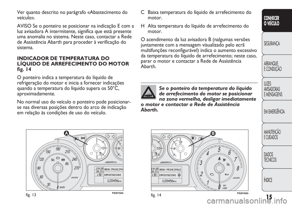Abarth Punto Evo 2011 Manual de Uso e Manutenção (in Portuguese) ÍNDICE DADOS
TÉCNICOS
MANUTENÇÃO
E CUIDADOS
EM EMERGÊNCIA LUZES
AVISADORAS
E MENSAGENS ARRANQUE
E CONDUÇÃO SEGURANÇA
CONHECER
O VEÍCULO
15
F0U015Abfig. 13F0U016Abfig. 14
C Baixa temperatura Abarth Punto Evo 2011 Manual de Uso e Manutenção (in Portuguese) ÍNDICE DADOS
TÉCNICOS
MANUTENÇÃO
E CUIDADOS
EM EMERGÊNCIA LUZES
AVISADORAS
E MENSAGENS ARRANQUE
E CONDUÇÃO SEGURANÇA
CONHECER
O VEÍCULO
15
F0U015Abfig. 13F0U016Abfig. 14
C Baixa temperatura