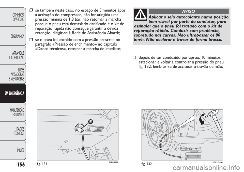 Abarth Punto Evo 2011 Manual de Uso e Manutenção (in Portuguese) 156
CONHECER
O VEÍCULO
SEGURANÇA
ARRANQUE
E CONDUÇÃO
LUZES
AVISADORAS
E MENSAGENS
EM EMERGÊNCIA
MANUTENÇÃO
E CUIDADOS
DADOS
TÉCNICOS
ÍNDICE
F0U133Abfig. 132
❒depois de ter conduzido por a Abarth Punto Evo 2011 Manual de Uso e Manutenção (in Portuguese) 156
CONHECER
O VEÍCULO
SEGURANÇA
ARRANQUE
E CONDUÇÃO
LUZES
AVISADORAS
E MENSAGENS
EM EMERGÊNCIA
MANUTENÇÃO
E CUIDADOS
DADOS
TÉCNICOS
ÍNDICE
F0U133Abfig. 132
❒depois de ter conduzido por a