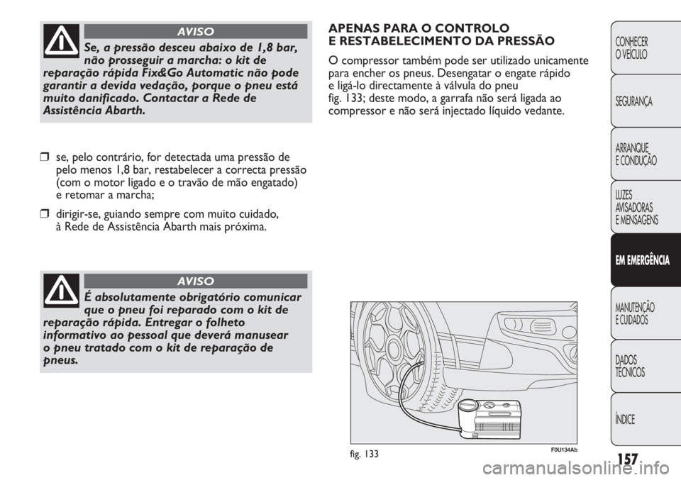 Abarth Punto Evo 2011 Manual de Uso e Manutenção (in Portuguese) 157
CONHECER
O VEÍCULO
SEGURANÇA
ARRANQUE
E CONDUÇÃO
LUZES
AVISADORAS
E MENSAGENS
EM EMERGÊNCIA
MANUTENÇÃO
E CUIDADOS
DADOS
TÉCNICOS
ÍNDICE
É absolutamente obrigatório comunicar
que o pne Abarth Punto Evo 2011 Manual de Uso e Manutenção (in Portuguese) 157
CONHECER
O VEÍCULO
SEGURANÇA
ARRANQUE
E CONDUÇÃO
LUZES
AVISADORAS
E MENSAGENS
EM EMERGÊNCIA
MANUTENÇÃO
E CUIDADOS
DADOS
TÉCNICOS
ÍNDICE
É absolutamente obrigatório comunicar
que o pne