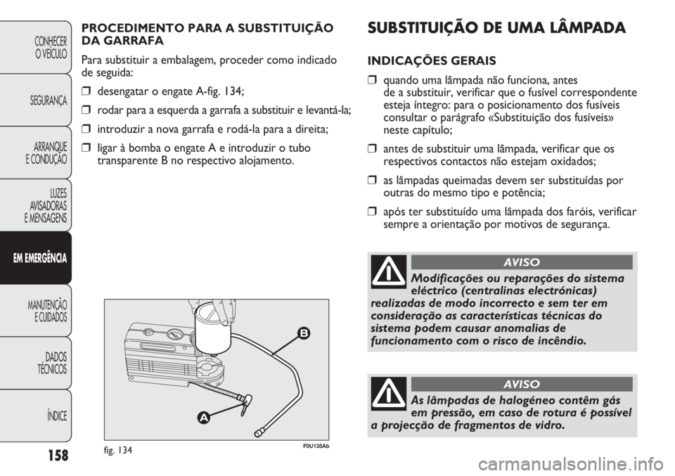Abarth Punto Evo 2011 Manual de Uso e Manutenção (in Portuguese) SUBSTITUIÇÃO DE UMA LÂMPADA
INDICAÇÕES GERAIS
❒quando uma lâmpada não funciona, antes
de a substituir, verificar que o fusível correspondente
esteja íntegro: para o posicionamento dos fus Abarth Punto Evo 2011 Manual de Uso e Manutenção (in Portuguese) SUBSTITUIÇÃO DE UMA LÂMPADA
INDICAÇÕES GERAIS
❒quando uma lâmpada não funciona, antes
de a substituir, verificar que o fusível correspondente
esteja íntegro: para o posicionamento dos fus