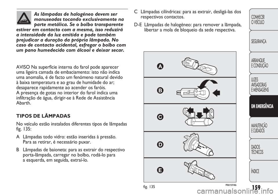 Abarth Punto Evo 2011 Manual de Uso e Manutenção (in Portuguese) 159
CONHECER
O VEÍCULO
SEGURANÇA
ARRANQUE
E CONDUÇÃO
LUZES
AVISADORAS
E MENSAGENS
EM EMERGÊNCIA
MANUTENÇÃO
E CUIDADOS
DADOS
TÉCNICOS
ÍNDICE
As lâmpadas de halogéneo devem ser
manuseadas t Abarth Punto Evo 2011 Manual de Uso e Manutenção (in Portuguese) 159
CONHECER
O VEÍCULO
SEGURANÇA
ARRANQUE
E CONDUÇÃO
LUZES
AVISADORAS
E MENSAGENS
EM EMERGÊNCIA
MANUTENÇÃO
E CUIDADOS
DADOS
TÉCNICOS
ÍNDICE
As lâmpadas de halogéneo devem ser
manuseadas t
