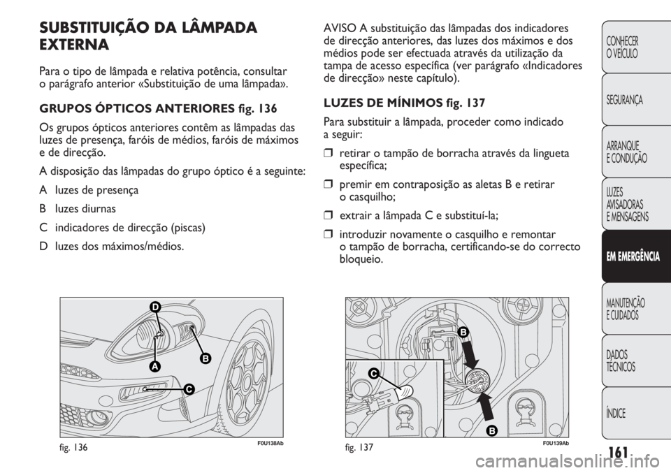 Abarth Punto Evo 2011 Manual de Uso e Manutenção (in Portuguese) F0U138Abfig. 136F0U139Abfig. 137
AVISO A substituição das lâmpadas dos indicadores
de direcção anteriores, das luzes dos máximos e dos
médios pode ser efectuada através da utilização da
tam Abarth Punto Evo 2011 Manual de Uso e Manutenção (in Portuguese) F0U138Abfig. 136F0U139Abfig. 137
AVISO A substituição das lâmpadas dos indicadores
de direcção anteriores, das luzes dos máximos e dos
médios pode ser efectuada através da utilização da
tam