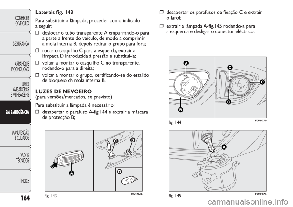 Abarth Punto Evo 2011 Manual de Uso e Manutenção (in Portuguese) 164
CONHECER
O VEÍCULO
SEGURANÇA
ARRANQUE
E CONDUÇÃO
LUZES
AVISADORAS
E MENSAGENS
EM EMERGÊNCIA
MANUTENÇÃO
E CUIDADOS
DADOS
TÉCNICOS
ÍNDICE
C
AC
B
C
F0U147Abfig. 144
❒desapertar os parafu Abarth Punto Evo 2011 Manual de Uso e Manutenção (in Portuguese) 164
CONHECER
O VEÍCULO
SEGURANÇA
ARRANQUE
E CONDUÇÃO
LUZES
AVISADORAS
E MENSAGENS
EM EMERGÊNCIA
MANUTENÇÃO
E CUIDADOS
DADOS
TÉCNICOS
ÍNDICE
C
AC
B
C
F0U147Abfig. 144
❒desapertar os parafu