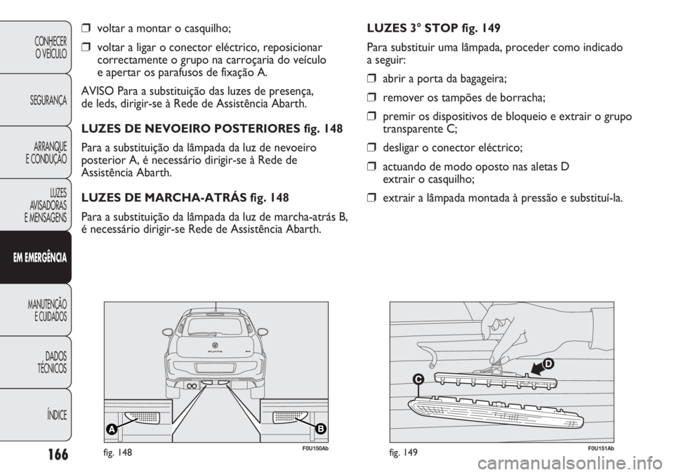 Abarth Punto Evo 2011 Manual de Uso e Manutenção (in Portuguese) 166
CONHECER
O VEÍCULO
SEGURANÇA
ARRANQUE
E CONDUÇÃO
LUZES
AVISADORAS
E MENSAGENS
EM EMERGÊNCIA
MANUTENÇÃO
E CUIDADOS
DADOS
TÉCNICOS
ÍNDICE
❒voltar a montar o casquilho;
❒voltar a ligar Abarth Punto Evo 2011 Manual de Uso e Manutenção (in Portuguese) 166
CONHECER
O VEÍCULO
SEGURANÇA
ARRANQUE
E CONDUÇÃO
LUZES
AVISADORAS
E MENSAGENS
EM EMERGÊNCIA
MANUTENÇÃO
E CUIDADOS
DADOS
TÉCNICOS
ÍNDICE
❒voltar a montar o casquilho;
❒voltar a ligar
