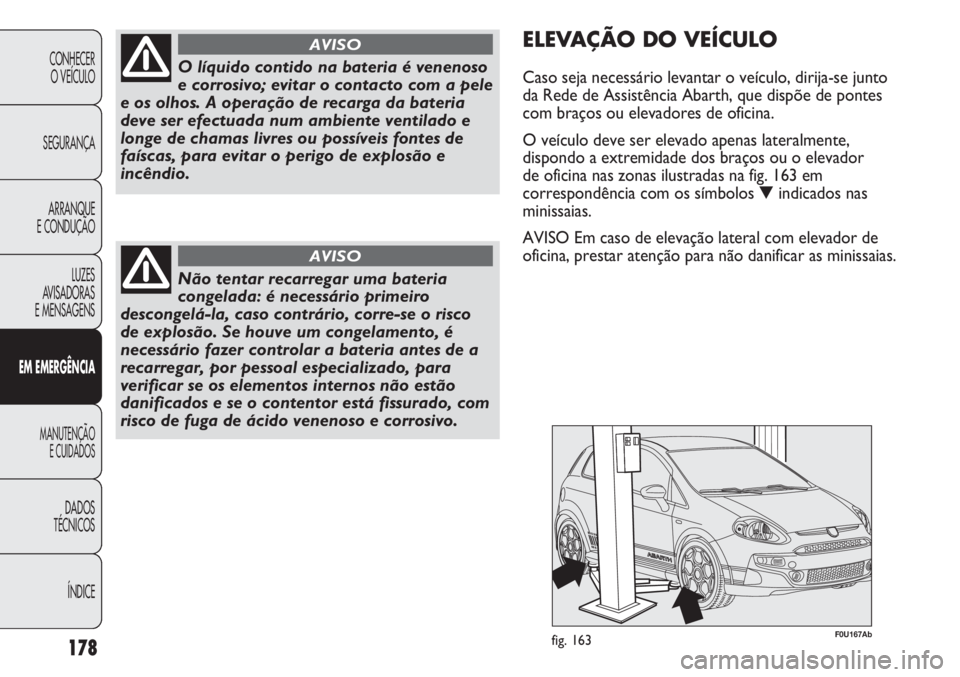 Abarth Punto Evo 2011 Manual de Uso e Manutenção (in Portuguese) ÍNDICE DADOS
TÉCNICOS
MANUTENÇÃO
E CUIDADOS
EM EMERGÊNCIA
LUZES
AVISADORAS
E MENSAGENSARRANQUE
E CONDUÇÃOSEGURANÇACONHECER
O VEÍCULO
178
O líquido contido na bateria é venenoso
e corrosiv Abarth Punto Evo 2011 Manual de Uso e Manutenção (in Portuguese) ÍNDICE DADOS
TÉCNICOS
MANUTENÇÃO
E CUIDADOS
EM EMERGÊNCIA
LUZES
AVISADORAS
E MENSAGENSARRANQUE
E CONDUÇÃOSEGURANÇACONHECER
O VEÍCULO
178
O líquido contido na bateria é venenoso
e corrosiv