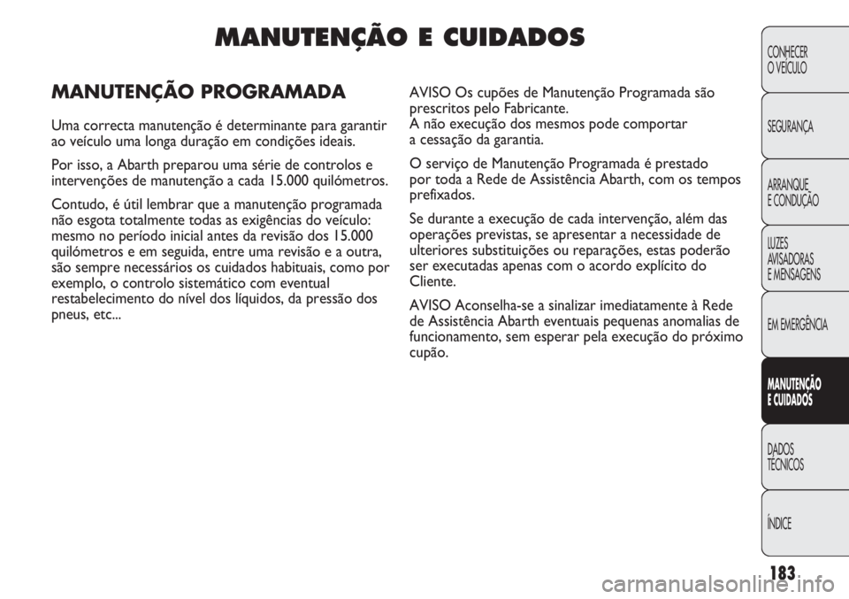 Abarth Punto Evo 2011 Manual de Uso e Manutenção (in Portuguese) 183
CONHECER
O VEÍCULO
SEGURANÇA
ARRANQUE
E CONDUÇÃO
LUZES
AVISADORAS
E MENSAGENS
EM EMERGÊNCIA
MANUTENÇÃO
E CUIDADOS
DADOS
TÉCNICOS
ÍNDICE
MANUTENÇÃO E CUIDADOS
MANUTENÇÃO PROGRAMADA
U Abarth Punto Evo 2011 Manual de Uso e Manutenção (in Portuguese) 183
CONHECER
O VEÍCULO
SEGURANÇA
ARRANQUE
E CONDUÇÃO
LUZES
AVISADORAS
E MENSAGENS
EM EMERGÊNCIA
MANUTENÇÃO
E CUIDADOS
DADOS
TÉCNICOS
ÍNDICE
MANUTENÇÃO E CUIDADOS
MANUTENÇÃO PROGRAMADA
U