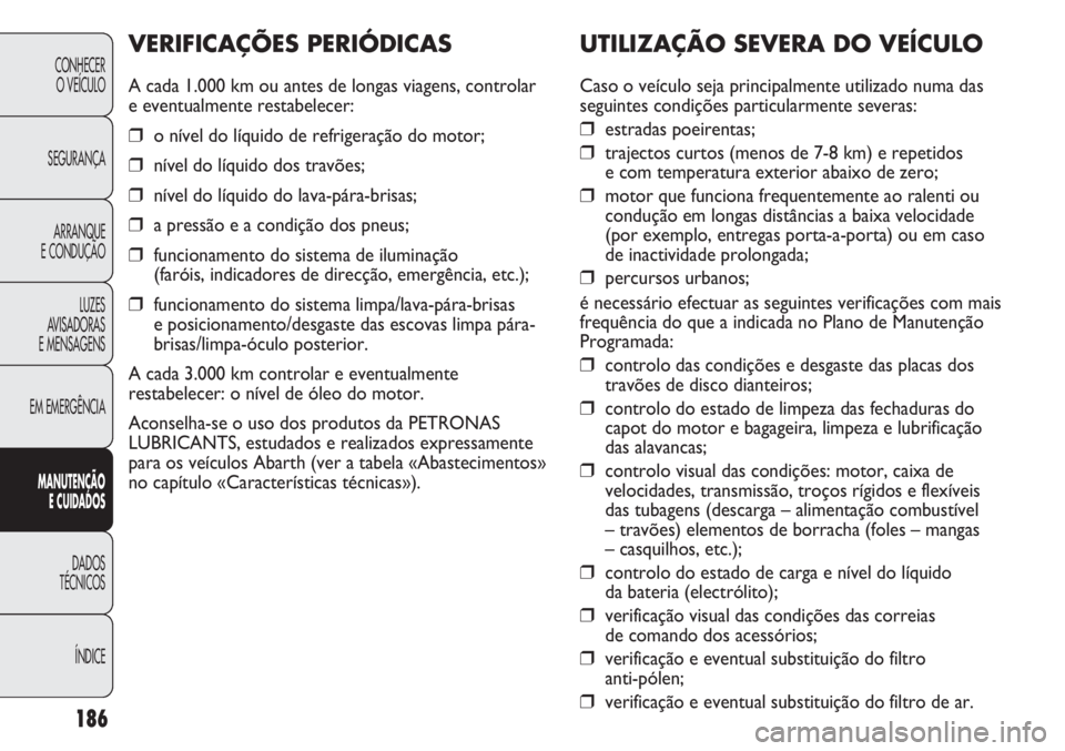 Abarth Punto Evo 2011 Manual de Uso e Manutenção (in Portuguese) 186
CONHECER
O VEÍCULO
SEGURANÇA
ARRANQUE
E CONDUÇÃO
LUZES
AVISADORAS
E MENSAGENS
EM EMERGÊNCIA
MANUTENÇÃO
E CUIDADOS
DADOS
TÉCNICOS
ÍNDICE
UTILIZAÇÃO SEVERA DO VEÍCULO
Caso o veículo s Abarth Punto Evo 2011 Manual de Uso e Manutenção (in Portuguese) 186
CONHECER
O VEÍCULO
SEGURANÇA
ARRANQUE
E CONDUÇÃO
LUZES
AVISADORAS
E MENSAGENS
EM EMERGÊNCIA
MANUTENÇÃO
E CUIDADOS
DADOS
TÉCNICOS
ÍNDICE
UTILIZAÇÃO SEVERA DO VEÍCULO
Caso o veículo s