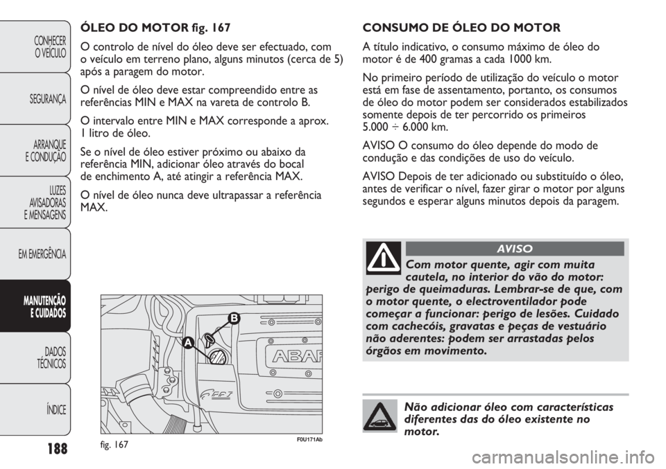 Abarth Punto Evo 2011 Manual de Uso e Manutenção (in Portuguese) 188
CONHECER
O VEÍCULO
SEGURANÇA
ARRANQUE
E CONDUÇÃO
LUZES
AVISADORAS
E MENSAGENS
EM EMERGÊNCIA
MANUTENÇÃO
E CUIDADOS
DADOS
TÉCNICOS
ÍNDICE
F0U171Abfig. 167
ÓLEO DO MOTOR fig. 167
O contro Abarth Punto Evo 2011 Manual de Uso e Manutenção (in Portuguese) 188
CONHECER
O VEÍCULO
SEGURANÇA
ARRANQUE
E CONDUÇÃO
LUZES
AVISADORAS
E MENSAGENS
EM EMERGÊNCIA
MANUTENÇÃO
E CUIDADOS
DADOS
TÉCNICOS
ÍNDICE
F0U171Abfig. 167
ÓLEO DO MOTOR fig. 167
O contro