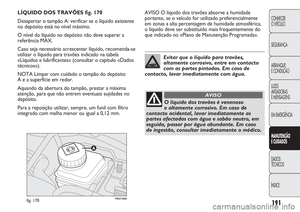 Abarth Punto Evo 2011 Manual de Uso e Manutenção (in Portuguese) 191
CONHECER
O VEÍCULO
SEGURANÇA
ARRANQUE
E CONDUÇÃO
LUZES
AVISADORAS
E MENSAGENS
EM EMERGÊNCIA
MANUTENÇÃO
E CUIDADOS
DADOS
TÉCNICOS
ÍNDICE
F0U174Abfig. 170
AVISO O líquido dos travões ab Abarth Punto Evo 2011 Manual de Uso e Manutenção (in Portuguese) 191
CONHECER
O VEÍCULO
SEGURANÇA
ARRANQUE
E CONDUÇÃO
LUZES
AVISADORAS
E MENSAGENS
EM EMERGÊNCIA
MANUTENÇÃO
E CUIDADOS
DADOS
TÉCNICOS
ÍNDICE
F0U174Abfig. 170
AVISO O líquido dos travões ab