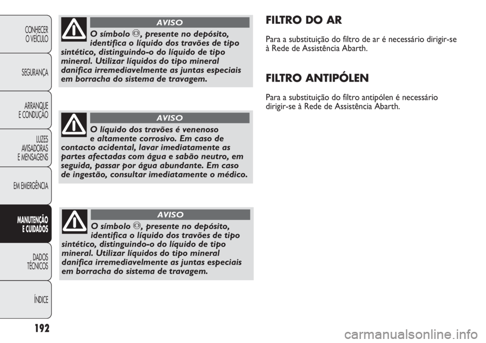 Abarth Punto Evo 2011 Manual de Uso e Manutenção (in Portuguese) 192
CONHECER
O VEÍCULO
SEGURANÇA
ARRANQUE
E CONDUÇÃO
LUZES
AVISADORAS
E MENSAGENS
EM EMERGÊNCIA
MANUTENÇÃO
E CUIDADOS
DADOS
TÉCNICOS
ÍNDICE
FILTRO DO AR
Para a substituição do filtro de a Abarth Punto Evo 2011 Manual de Uso e Manutenção (in Portuguese) 192
CONHECER
O VEÍCULO
SEGURANÇA
ARRANQUE
E CONDUÇÃO
LUZES
AVISADORAS
E MENSAGENS
EM EMERGÊNCIA
MANUTENÇÃO
E CUIDADOS
DADOS
TÉCNICOS
ÍNDICE
FILTRO DO AR
Para a substituição do filtro de a
