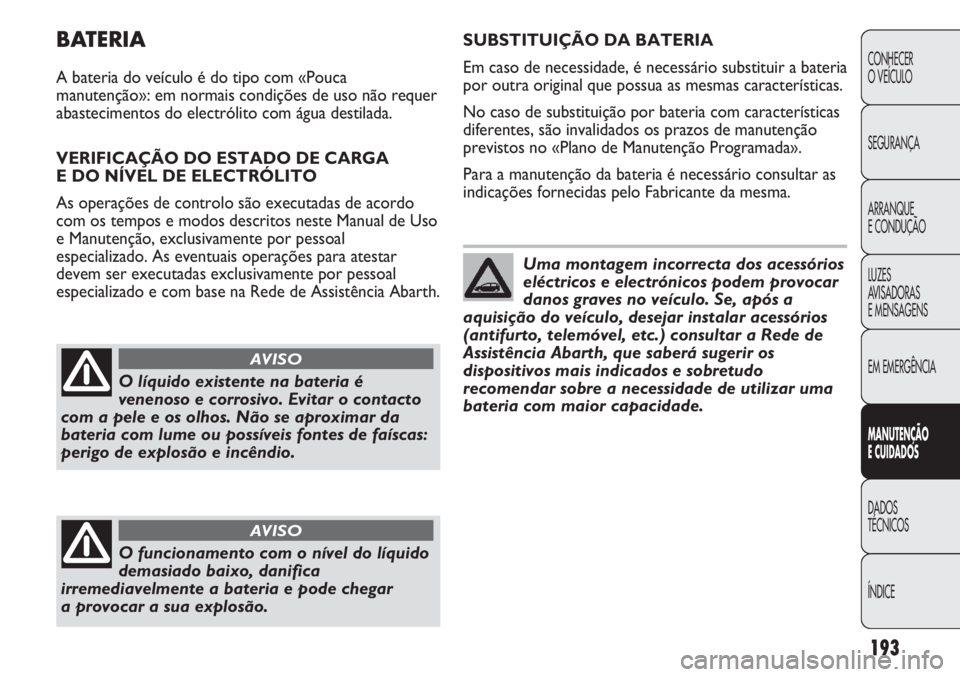 Abarth Punto Evo 2011 Manual de Uso e Manutenção (in Portuguese) 193
CONHECER
O VEÍCULO
SEGURANÇA
ARRANQUE
E CONDUÇÃO
LUZES
AVISADORAS
E MENSAGENS
EM EMERGÊNCIA
MANUTENÇÃO
E CUIDADOS
DADOS
TÉCNICOS
ÍNDICE
BATERIA
A bateria do veículo é do tipo com «Po Abarth Punto Evo 2011 Manual de Uso e Manutenção (in Portuguese) 193
CONHECER
O VEÍCULO
SEGURANÇA
ARRANQUE
E CONDUÇÃO
LUZES
AVISADORAS
E MENSAGENS
EM EMERGÊNCIA
MANUTENÇÃO
E CUIDADOS
DADOS
TÉCNICOS
ÍNDICE
BATERIA
A bateria do veículo é do tipo com «Po