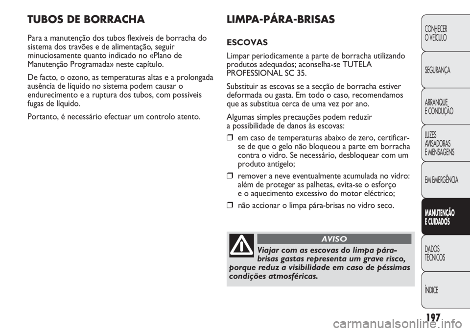 Abarth Punto Evo 2011 Manual de Uso e Manutenção (in Portuguese) 197
CONHECER
O VEÍCULO
SEGURANÇA
ARRANQUE
E CONDUÇÃO
LUZES
AVISADORAS
E MENSAGENS
EM EMERGÊNCIA
MANUTENÇÃO
E CUIDADOS
DADOS
TÉCNICOS
ÍNDICE
TUBOS DE BORRACHA
Para a manutenção dos tubos f Abarth Punto Evo 2011 Manual de Uso e Manutenção (in Portuguese) 197
CONHECER
O VEÍCULO
SEGURANÇA
ARRANQUE
E CONDUÇÃO
LUZES
AVISADORAS
E MENSAGENS
EM EMERGÊNCIA
MANUTENÇÃO
E CUIDADOS
DADOS
TÉCNICOS
ÍNDICE
TUBOS DE BORRACHA
Para a manutenção dos tubos f