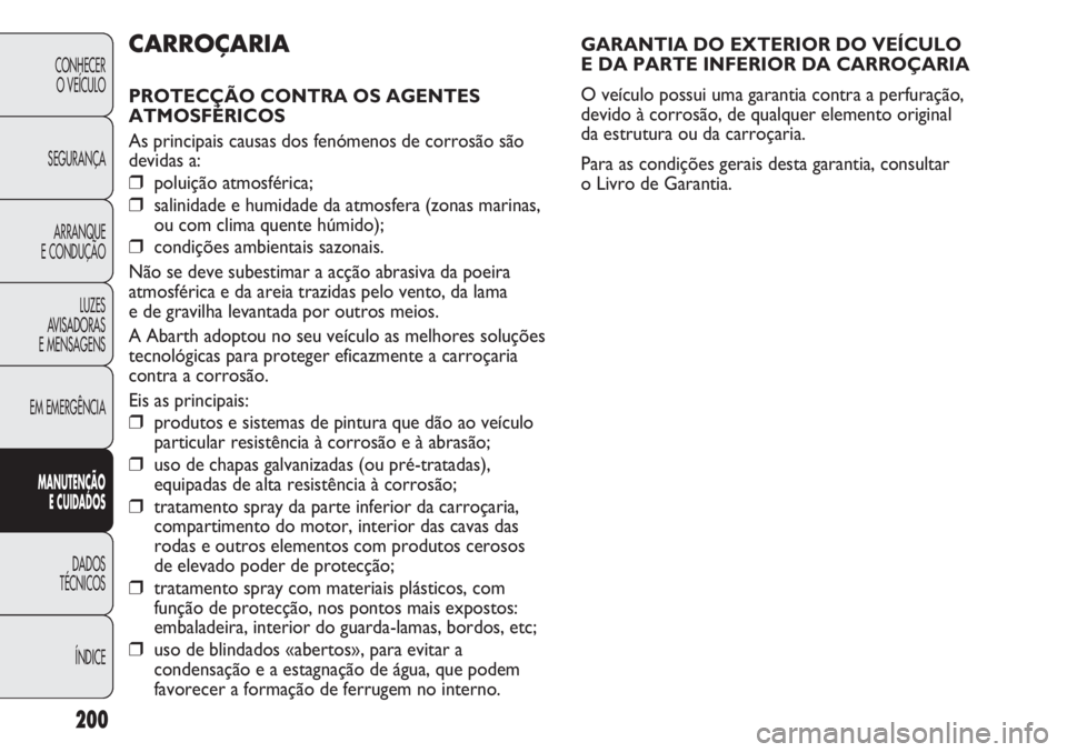 Abarth Punto Evo 2012 Manual de Uso e Manutenção (in Portuguese) 200
CONHECER
O VEÍCULO
SEGURANÇA
ARRANQUE
E CONDUÇÃO
LUZES
AVISADORAS
E MENSAGENS
EM EMERGÊNCIA
MANUTENÇÃO
E CUIDADOS
DADOS
TÉCNICOS
ÍNDICE
GARANTIA DO EXTERIOR DO VEÍCULO
E DA PARTE INFE Abarth Punto Evo 2012 Manual de Uso e Manutenção (in Portuguese) 200
CONHECER
O VEÍCULO
SEGURANÇA
ARRANQUE
E CONDUÇÃO
LUZES
AVISADORAS
E MENSAGENS
EM EMERGÊNCIA
MANUTENÇÃO
E CUIDADOS
DADOS
TÉCNICOS
ÍNDICE
GARANTIA DO EXTERIOR DO VEÍCULO
E DA PARTE INFE