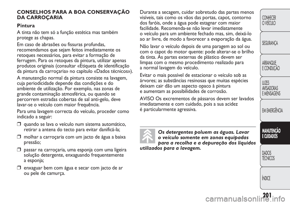 Abarth Punto Evo 2012 Manual de Uso e Manutenção (in Portuguese) 201
CONHECER
O VEÍCULO
SEGURANÇA
ARRANQUE
E CONDUÇÃO
LUZES
AVISADORAS
E MENSAGENS
EM EMERGÊNCIA
MANUTENÇÃO
E CUIDADOS
DADOS
TÉCNICOS
ÍNDICE
Os detergentes poluem as águas. Lavar
o veícul Abarth Punto Evo 2012 Manual de Uso e Manutenção (in Portuguese) 201
CONHECER
O VEÍCULO
SEGURANÇA
ARRANQUE
E CONDUÇÃO
LUZES
AVISADORAS
E MENSAGENS
EM EMERGÊNCIA
MANUTENÇÃO
E CUIDADOS
DADOS
TÉCNICOS
ÍNDICE
Os detergentes poluem as águas. Lavar
o veícul