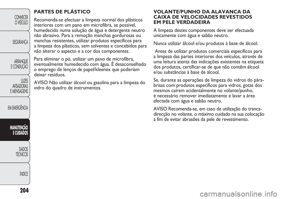 Abarth Punto Evo 2012 Manual de Uso e Manutenção (in Portuguese) 204
CONHECER
O VEÍCULO
SEGURANÇA
ARRANQUE
E CONDUÇÃO
LUZES
AVISADORAS
E MENSAGENS
EM EMERGÊNCIA
MANUTENÇÃO
E CUIDADOS
DADOS
TÉCNICOS
ÍNDICE
VOLANTE/PUNHO DA ALAVANCA DA
CAIXA DE VELOCIDADES Abarth Punto Evo 2012 Manual de Uso e Manutenção (in Portuguese) 204
CONHECER
O VEÍCULO
SEGURANÇA
ARRANQUE
E CONDUÇÃO
LUZES
AVISADORAS
E MENSAGENS
EM EMERGÊNCIA
MANUTENÇÃO
E CUIDADOS
DADOS
TÉCNICOS
ÍNDICE
VOLANTE/PUNHO DA ALAVANCA DA
CAIXA DE VELOCIDADES