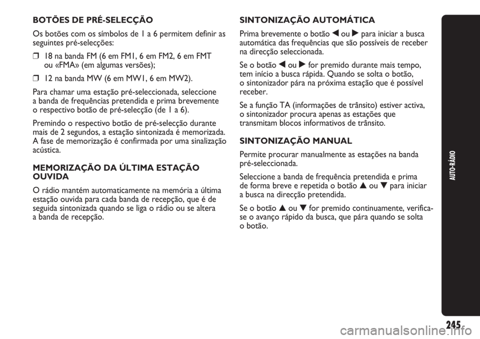 Abarth Punto Evo 2011 Manual de Uso e Manutenção (in Portuguese) AUTO-RÁDIO
245
BOTÕES DE PRÉ-SELECÇÃO
Os botões com os símbolos de 1 a 6 permitem definir as
seguintes pré-selecções:
❒18 na banda FM (6 em FM1, 6 em FM2, 6 em FMT
ou «FMA» (em algumas Abarth Punto Evo 2011 Manual de Uso e Manutenção (in Portuguese) AUTO-RÁDIO
245
BOTÕES DE PRÉ-SELECÇÃO
Os botões com os símbolos de 1 a 6 permitem definir as
seguintes pré-selecções:
❒18 na banda FM (6 em FM1, 6 em FM2, 6 em FMT
ou «FMA» (em algumas