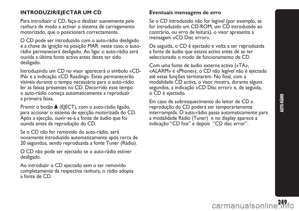 Abarth Punto Evo 2011 Manual de Uso e Manutenção (in Portuguese) INTRODUZIR/EJECTAR UM CD
Para introduzir o CD, faça-o deslizar suavemente pela
ranhura de modo a activar o sistema de carregamento
motorizado, que o posicionará correctamente.
O CD pode ser introduz Abarth Punto Evo 2011 Manual de Uso e Manutenção (in Portuguese) INTRODUZIR/EJECTAR UM CD
Para introduzir o CD, faça-o deslizar suavemente pela
ranhura de modo a activar o sistema de carregamento
motorizado, que o posicionará correctamente.
O CD pode ser introduz