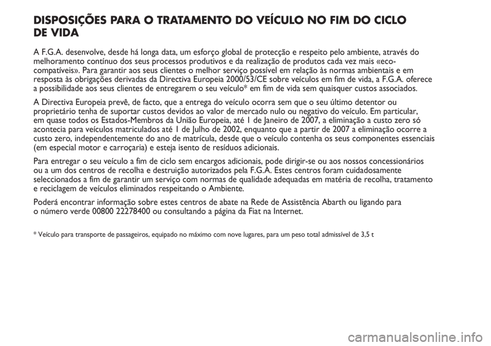 Abarth Punto Evo 2011 Manual de Uso e Manutenção (in Portuguese) DISPOSIÇÕES PARA O TRATAMENTO DO VEÍCULO NO FIM DO CICLO
DE VIDA
A F.G.A. desenvolve, desde há longa data, um esforço global de protecção e respeito pelo ambiente, através do
melhoramento con Abarth Punto Evo 2011 Manual de Uso e Manutenção (in Portuguese) DISPOSIÇÕES PARA O TRATAMENTO DO VEÍCULO NO FIM DO CICLO
DE VIDA
A F.G.A. desenvolve, desde há longa data, um esforço global de protecção e respeito pelo ambiente, através do
melhoramento con