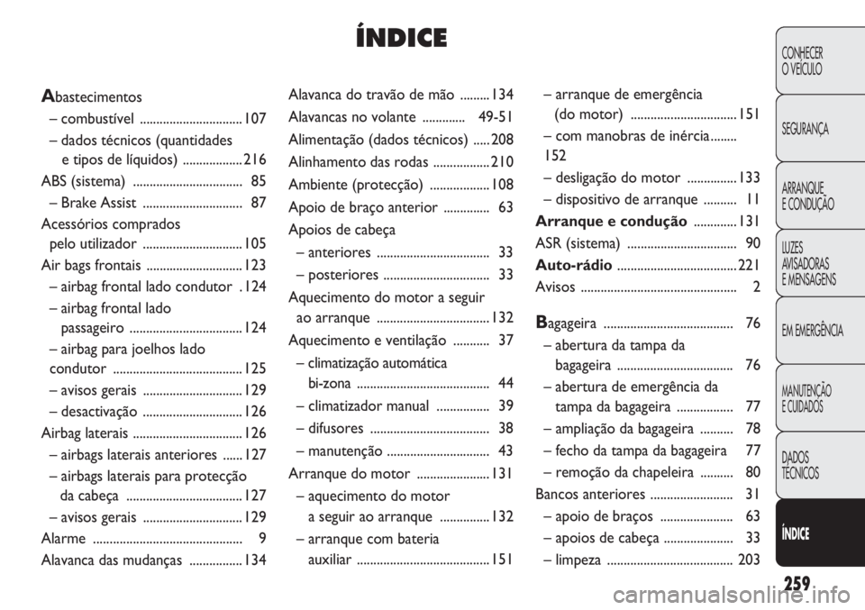 Abarth Punto Evo 2011 Manual de Uso e Manutenção (in Portuguese) 259
CONHECER
O VEÍCULO
SEGURANÇA
ARRANQUE
E CONDUÇÃO
LUZES
AVISADORAS
E MENSAGENS
EM EMERGÊNCIA
MANUTENÇÃO
E CUIDADOS
DADOS
TÉCNICOS
ÍNDICE
Alavanca do travão de mão ......... 134
Alavanc Abarth Punto Evo 2011 Manual de Uso e Manutenção (in Portuguese) 259
CONHECER
O VEÍCULO
SEGURANÇA
ARRANQUE
E CONDUÇÃO
LUZES
AVISADORAS
E MENSAGENS
EM EMERGÊNCIA
MANUTENÇÃO
E CUIDADOS
DADOS
TÉCNICOS
ÍNDICE
Alavanca do travão de mão ......... 134
Alavanc