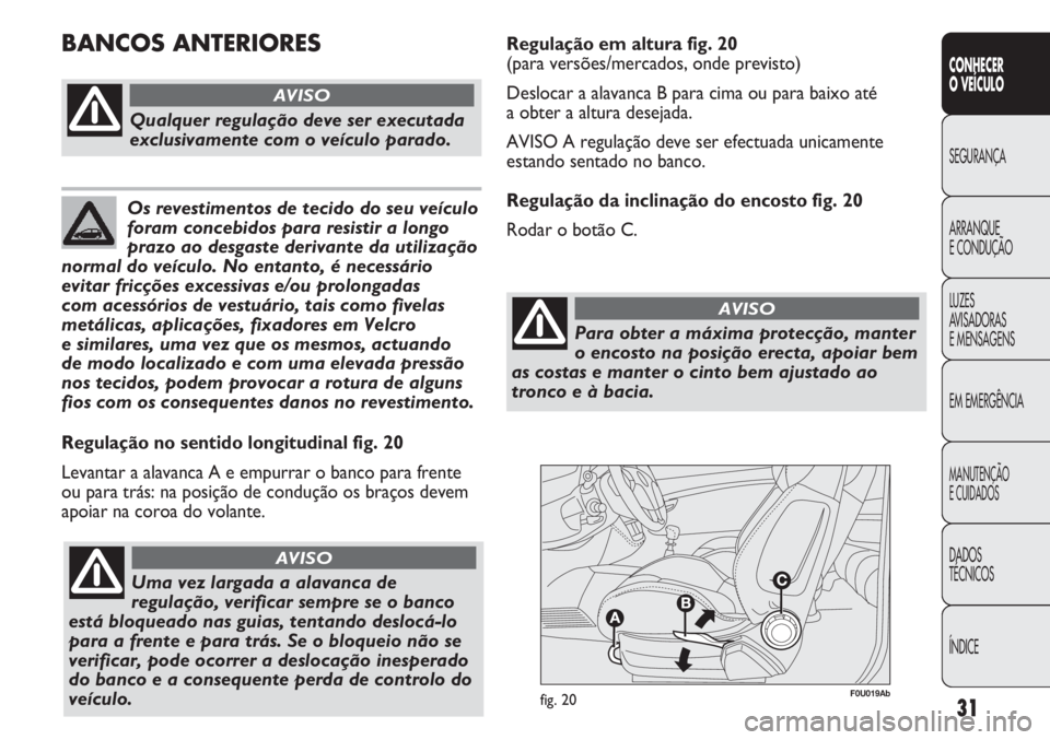 Abarth Punto Evo 2011 Manual de Uso e Manutenção (in Portuguese) 31
CONHECER
O VEÍCULO
SEGURANÇA
ARRANQUE
E CONDUÇÃO
LUZES
AVISADORAS
E MENSAGENS
EM EMERGÊNCIA
MANUTENÇÃO
E CUIDADOS
DADOS
TÉCNICOS
ÍNDICE
F0U019Abfig. 20
Regulação no sentido longitudinal Abarth Punto Evo 2011 Manual de Uso e Manutenção (in Portuguese) 31
CONHECER
O VEÍCULO
SEGURANÇA
ARRANQUE
E CONDUÇÃO
LUZES
AVISADORAS
E MENSAGENS
EM EMERGÊNCIA
MANUTENÇÃO
E CUIDADOS
DADOS
TÉCNICOS
ÍNDICE
F0U019Abfig. 20
Regulação no sentido longitudinal