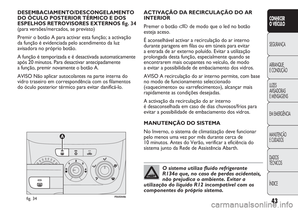 Abarth Punto Evo 2011 Manual de Uso e Manutenção (in Portuguese) ÍNDICE DADOS
TÉCNICOS
MANUTENÇÃO
E CUIDADOS
EM EMERGÊNCIA LUZES
AVISADORAS
E MENSAGENS ARRANQUE
E CONDUÇÃO SEGURANÇA
CONHECER
O VEÍCULO
43
DESEMBACIAMENTO/DESCONGELAMENTO
DO ÓCULO POSTERIO Abarth Punto Evo 2011 Manual de Uso e Manutenção (in Portuguese) ÍNDICE DADOS
TÉCNICOS
MANUTENÇÃO
E CUIDADOS
EM EMERGÊNCIA LUZES
AVISADORAS
E MENSAGENS ARRANQUE
E CONDUÇÃO SEGURANÇA
CONHECER
O VEÍCULO
43
DESEMBACIAMENTO/DESCONGELAMENTO
DO ÓCULO POSTERIO