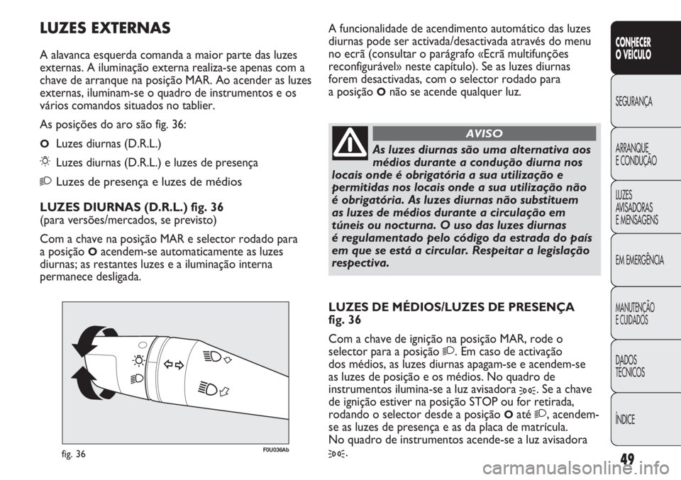 Abarth Punto Evo 2011 Manual de Uso e Manutenção (in Portuguese) ÍNDICE DADOS
TÉCNICOS
MANUTENÇÃO
E CUIDADOS
EM EMERGÊNCIA LUZES
AVISADORAS
E MENSAGENS ARRANQUE
E CONDUÇÃO SEGURANÇA
CONHECER
O VEÍCULO
49
F0U036Abfig. 36
As luzes diurnas são uma alternati Abarth Punto Evo 2011 Manual de Uso e Manutenção (in Portuguese) ÍNDICE DADOS
TÉCNICOS
MANUTENÇÃO
E CUIDADOS
EM EMERGÊNCIA LUZES
AVISADORAS
E MENSAGENS ARRANQUE
E CONDUÇÃO SEGURANÇA
CONHECER
O VEÍCULO
49
F0U036Abfig. 36
As luzes diurnas são uma alternati