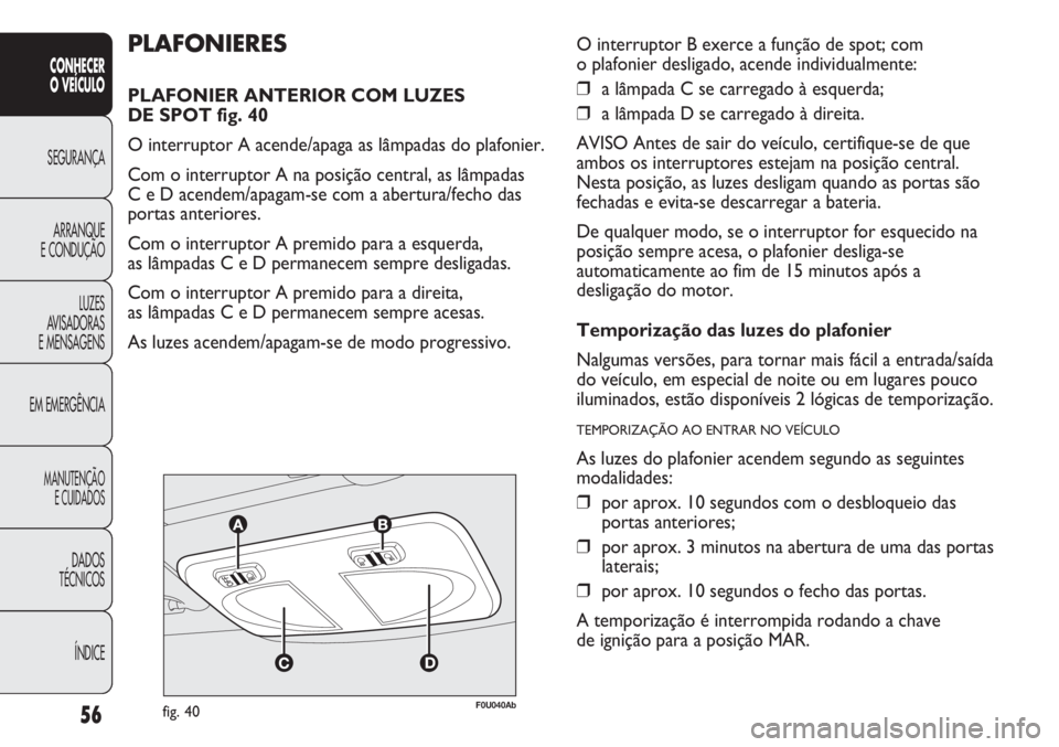 Abarth Punto Evo 2011 Manual de Uso e Manutenção (in Portuguese) 56
CONHECER
O VEÍCULO
SEGURANÇA
ARRANQUE
E CONDUÇÃO
LUZES
AVISADORAS
E MENSAGENS
EM EMERGÊNCIA
MANUTENÇÃO
E CUIDADOS
DADOS
TÉCNICOS
ÍNDICE
F0U040Abfig. 40
PLAFONIERES
PLAFONIER ANTERIOR COM Abarth Punto Evo 2011 Manual de Uso e Manutenção (in Portuguese) 56
CONHECER
O VEÍCULO
SEGURANÇA
ARRANQUE
E CONDUÇÃO
LUZES
AVISADORAS
E MENSAGENS
EM EMERGÊNCIA
MANUTENÇÃO
E CUIDADOS
DADOS
TÉCNICOS
ÍNDICE
F0U040Abfig. 40
PLAFONIERES
PLAFONIER ANTERIOR COM