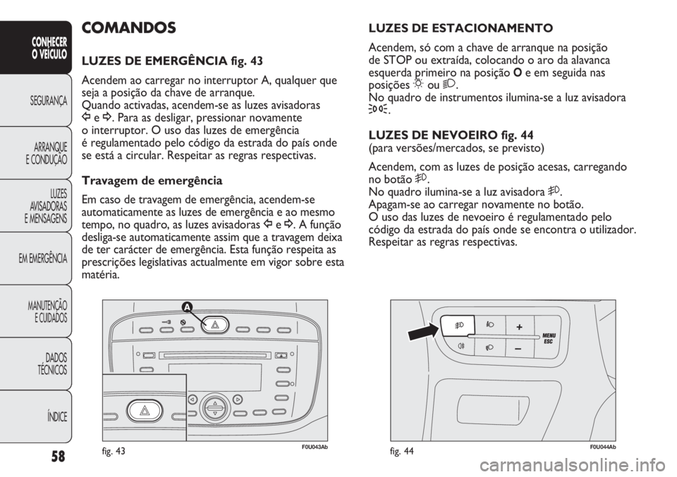 Abarth Punto Evo 2011 Manual de Uso e Manutenção (in Portuguese) 58
CONHECER
O VEÍCULO
SEGURANÇA
ARRANQUE
E CONDUÇÃO
LUZES
AVISADORAS
E MENSAGENS
EM EMERGÊNCIA
MANUTENÇÃO
E CUIDADOS
DADOS
TÉCNICOS
ÍNDICE
F0U043Abfig. 43F0U044Abfig. 44
LUZES DE ESTACIONAME Abarth Punto Evo 2011 Manual de Uso e Manutenção (in Portuguese) 58
CONHECER
O VEÍCULO
SEGURANÇA
ARRANQUE
E CONDUÇÃO
LUZES
AVISADORAS
E MENSAGENS
EM EMERGÊNCIA
MANUTENÇÃO
E CUIDADOS
DADOS
TÉCNICOS
ÍNDICE
F0U043Abfig. 43F0U044Abfig. 44
LUZES DE ESTACIONAME