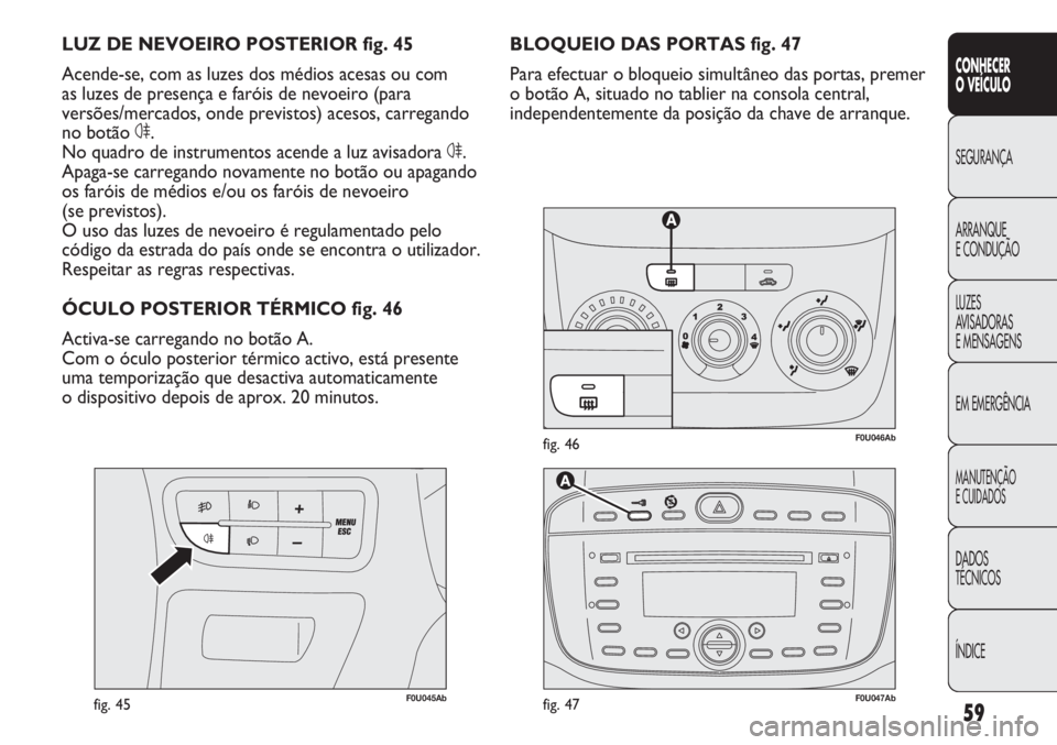 Abarth Punto Evo 2011 Manual de Uso e Manutenção (in Portuguese) 59
CONHECER
O VEÍCULO
SEGURANÇA
ARRANQUE
E CONDUÇÃO
LUZES
AVISADORAS
E MENSAGENS
EM EMERGÊNCIA
MANUTENÇÃO
E CUIDADOS
DADOS
TÉCNICOS
ÍNDICE
F0U046Abfig. 46
F0U045Abfig. 45
BLOQUEIO DAS PORTAS Abarth Punto Evo 2011 Manual de Uso e Manutenção (in Portuguese) 59
CONHECER
O VEÍCULO
SEGURANÇA
ARRANQUE
E CONDUÇÃO
LUZES
AVISADORAS
E MENSAGENS
EM EMERGÊNCIA
MANUTENÇÃO
E CUIDADOS
DADOS
TÉCNICOS
ÍNDICE
F0U046Abfig. 46
F0U045Abfig. 45
BLOQUEIO DAS PORTAS