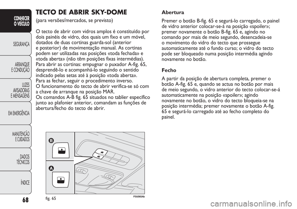 Abarth Punto Evo 2011 Manual de Uso e Manutenção (in Portuguese) 68
CONHECER
O VEÍCULO
SEGURANÇA
ARRANQUE
E CONDUÇÃO
LUZES
AVISADORAS
E MENSAGENS
EM EMERGÊNCIA
MANUTENÇÃO
E CUIDADOS
DADOS
TÉCNICOS
ÍNDICE
F0U065Abfig. 65
TECTO DE ABRIR SKY-DOME
(para vers Abarth Punto Evo 2011 Manual de Uso e Manutenção (in Portuguese) 68
CONHECER
O VEÍCULO
SEGURANÇA
ARRANQUE
E CONDUÇÃO
LUZES
AVISADORAS
E MENSAGENS
EM EMERGÊNCIA
MANUTENÇÃO
E CUIDADOS
DADOS
TÉCNICOS
ÍNDICE
F0U065Abfig. 65
TECTO DE ABRIR SKY-DOME
(para vers
