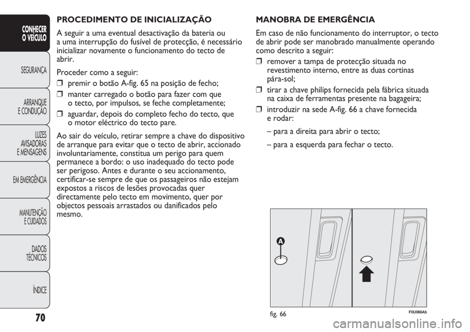 Abarth Punto Evo 2011 Manual de Uso e Manutenção (in Portuguese) PROCEDIMENTO DE INICIALIZAÇÃO
A seguir a uma eventual desactivação da bateria ou
a uma interrupção do fusível de protecção, é necessário
inicializar novamente o funcionamento do tecto de
Abarth Punto Evo 2011 Manual de Uso e Manutenção (in Portuguese) PROCEDIMENTO DE INICIALIZAÇÃO
A seguir a uma eventual desactivação da bateria ou
a uma interrupção do fusível de protecção, é necessário
inicializar novamente o funcionamento do tecto de