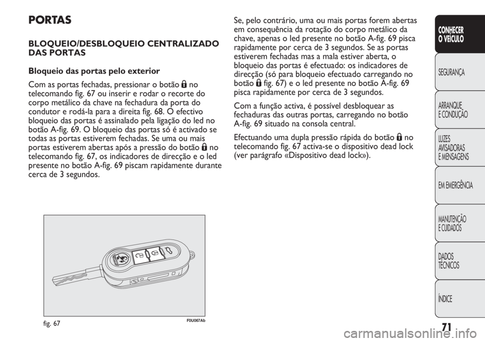 Abarth Punto Evo 2011 Manual de Uso e Manutenção (in Portuguese) 71
CONHECER
O VEÍCULO
SEGURANÇA
ARRANQUE
E CONDUÇÃO
LUZES
AVISADORAS
E MENSAGENS
EM EMERGÊNCIA
MANUTENÇÃO
E CUIDADOS
DADOS
TÉCNICOS
ÍNDICE
PORTAS
BLOQUEIO/DESBLOQUEIO CENTRALIZADO
DAS PORTAS Abarth Punto Evo 2011 Manual de Uso e Manutenção (in Portuguese) 71
CONHECER
O VEÍCULO
SEGURANÇA
ARRANQUE
E CONDUÇÃO
LUZES
AVISADORAS
E MENSAGENS
EM EMERGÊNCIA
MANUTENÇÃO
E CUIDADOS
DADOS
TÉCNICOS
ÍNDICE
PORTAS
BLOQUEIO/DESBLOQUEIO CENTRALIZADO
DAS PORTAS