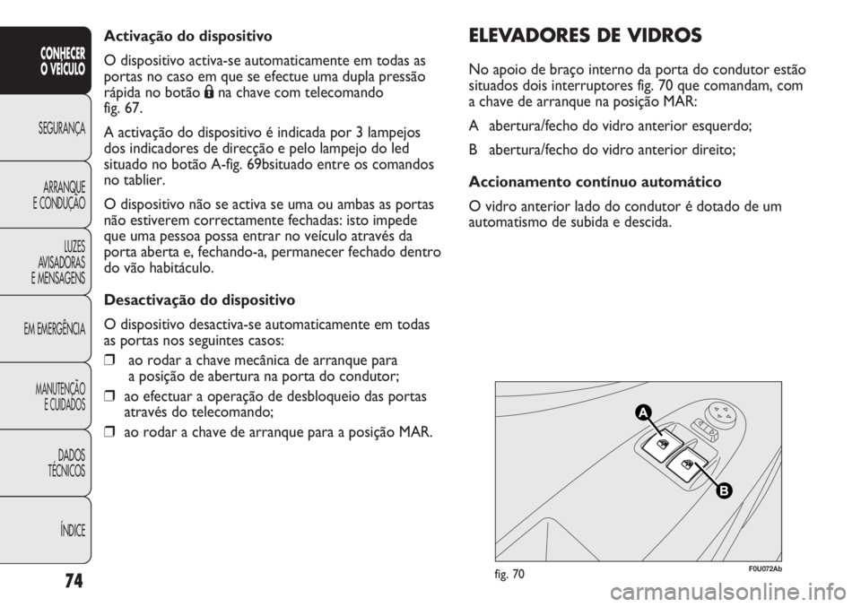 Abarth Punto Evo 2011 Manual de Uso e Manutenção (in Portuguese) Activação do dispositivo
O dispositivo activa-se automaticamente em todas as
portas no caso em que se efectue uma dupla pressão
rápida no botão Ána chave com telecomando
fig. 67.
A activação Abarth Punto Evo 2011 Manual de Uso e Manutenção (in Portuguese) Activação do dispositivo
O dispositivo activa-se automaticamente em todas as
portas no caso em que se efectue uma dupla pressão
rápida no botão Ána chave com telecomando
fig. 67.
A activação