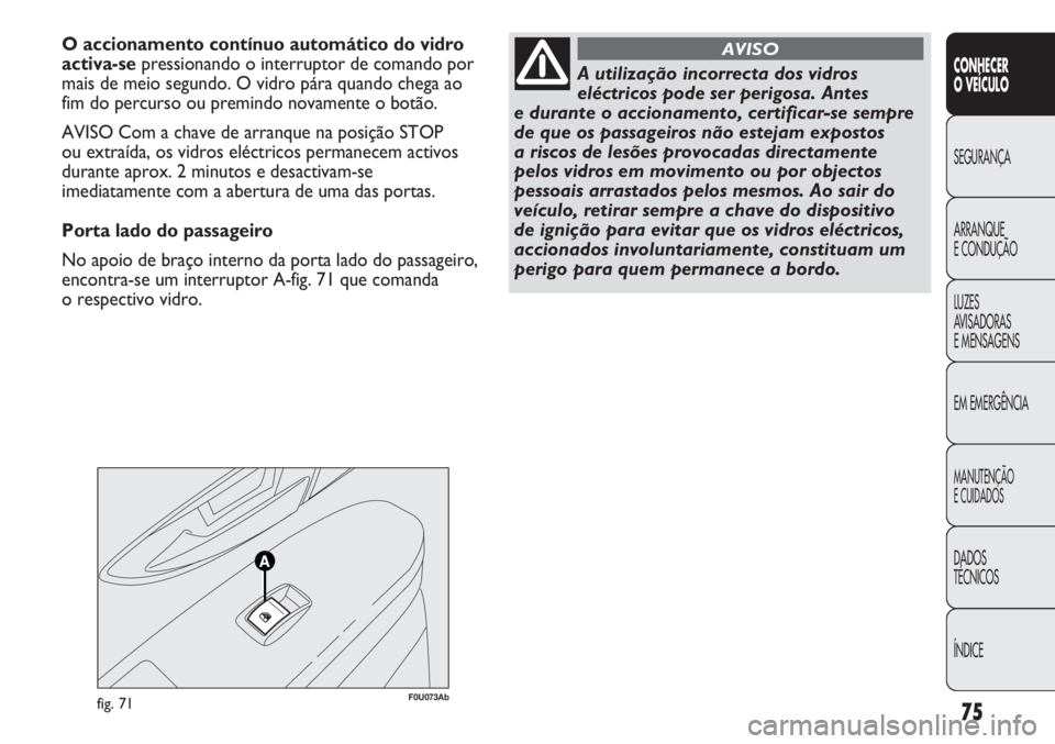 Abarth Punto Evo 2011 Manual de Uso e Manutenção (in Portuguese) 75
CONHECER
O VEÍCULO
SEGURANÇA
ARRANQUE
E CONDUÇÃO
LUZES
AVISADORAS
E MENSAGENS
EM EMERGÊNCIA
MANUTENÇÃO
E CUIDADOS
DADOS
TÉCNICOS
ÍNDICE
F0U073Abfig. 71
O accionamento contínuo automátic Abarth Punto Evo 2011 Manual de Uso e Manutenção (in Portuguese) 75
CONHECER
O VEÍCULO
SEGURANÇA
ARRANQUE
E CONDUÇÃO
LUZES
AVISADORAS
E MENSAGENS
EM EMERGÊNCIA
MANUTENÇÃO
E CUIDADOS
DADOS
TÉCNICOS
ÍNDICE
F0U073Abfig. 71
O accionamento contínuo automátic
