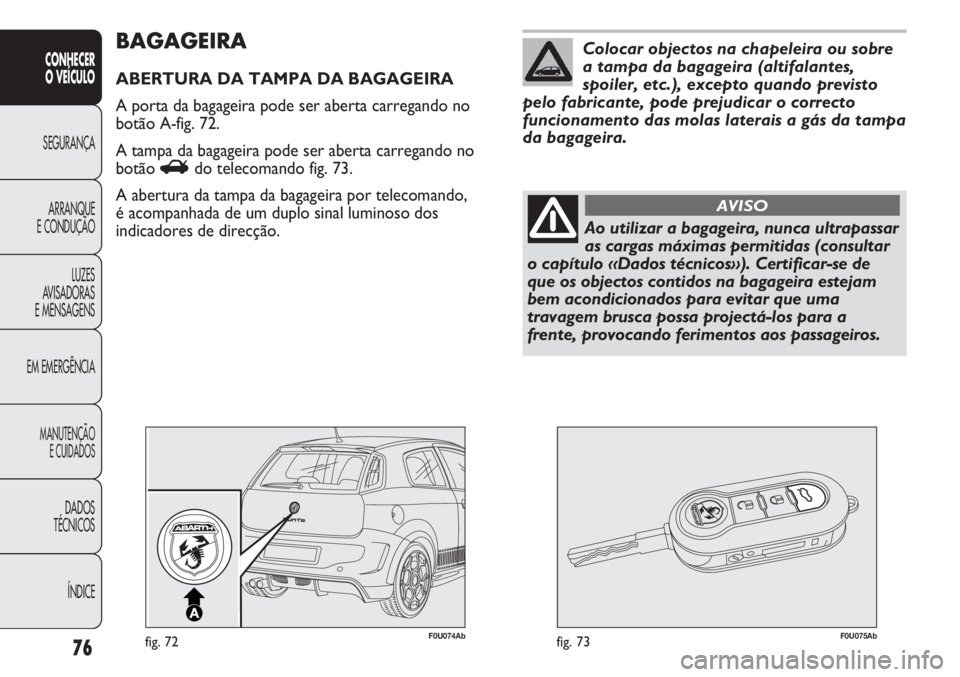 Abarth Punto Evo 2011 Manual de Uso e Manutenção (in Portuguese) 76
CONHECER
O VEÍCULO
SEGURANÇA
ARRANQUE
E CONDUÇÃO
LUZES
AVISADORAS
E MENSAGENS
EM EMERGÊNCIA
MANUTENÇÃO
E CUIDADOS
DADOS
TÉCNICOS
ÍNDICE
F0U074Abfig. 72F0U075Abfig. 73
BAGAGEIRA
ABERTURA DA Abarth Punto Evo 2011 Manual de Uso e Manutenção (in Portuguese) 76
CONHECER
O VEÍCULO
SEGURANÇA
ARRANQUE
E CONDUÇÃO
LUZES
AVISADORAS
E MENSAGENS
EM EMERGÊNCIA
MANUTENÇÃO
E CUIDADOS
DADOS
TÉCNICOS
ÍNDICE
F0U074Abfig. 72F0U075Abfig. 73
BAGAGEIRA
ABERTURA DA