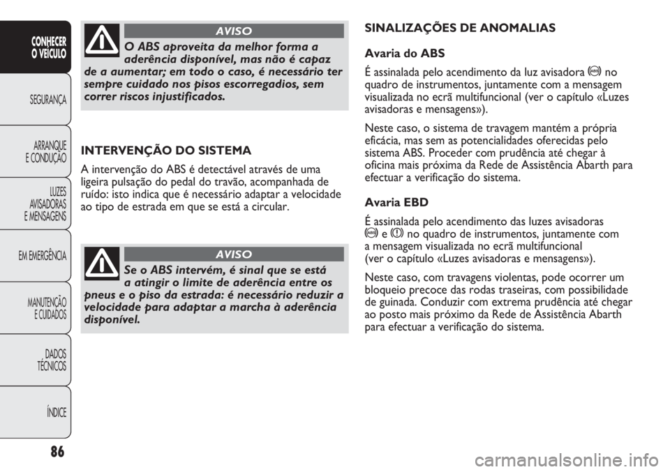 Abarth Punto Evo 2011 Manual de Uso e Manutenção (in Portuguese) 86
CONHECER
O VEÍCULO
SEGURANÇA
ARRANQUE
E CONDUÇÃO
LUZES
AVISADORAS
E MENSAGENS
EM EMERGÊNCIA
MANUTENÇÃO
E CUIDADOS
DADOS
TÉCNICOS
ÍNDICE
INTERVENÇÃO DO SISTEMA
A intervenção do ABS é d Abarth Punto Evo 2011 Manual de Uso e Manutenção (in Portuguese) 86
CONHECER
O VEÍCULO
SEGURANÇA
ARRANQUE
E CONDUÇÃO
LUZES
AVISADORAS
E MENSAGENS
EM EMERGÊNCIA
MANUTENÇÃO
E CUIDADOS
DADOS
TÉCNICOS
ÍNDICE
INTERVENÇÃO DO SISTEMA
A intervenção do ABS é d