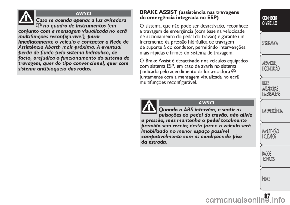 Abarth Punto Evo 2011 Manual de Uso e Manutenção (in Portuguese) 87
CONHECER
O VEÍCULO
SEGURANÇA
ARRANQUE
E CONDUÇÃO
LUZES
AVISADORAS
E MENSAGENS
EM EMERGÊNCIA
MANUTENÇÃO
E CUIDADOS
DADOS
TÉCNICOS
ÍNDICE
Caso se acenda apenas a luz avisadora
xno quadro de Abarth Punto Evo 2011 Manual de Uso e Manutenção (in Portuguese) 87
CONHECER
O VEÍCULO
SEGURANÇA
ARRANQUE
E CONDUÇÃO
LUZES
AVISADORAS
E MENSAGENS
EM EMERGÊNCIA
MANUTENÇÃO
E CUIDADOS
DADOS
TÉCNICOS
ÍNDICE
Caso se acenda apenas a luz avisadora
xno quadro de