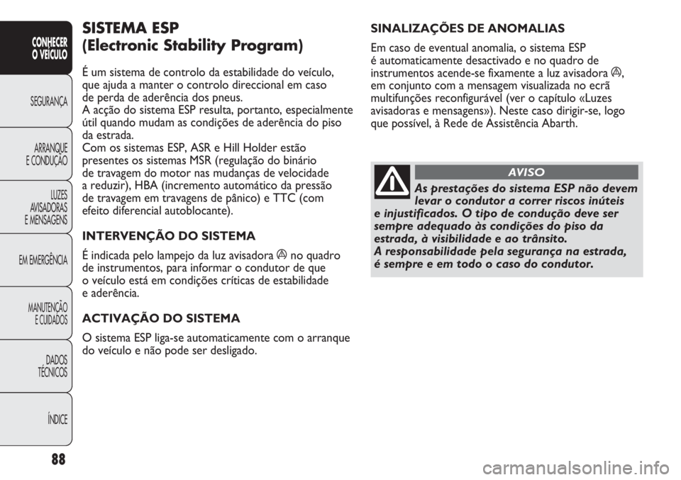 Abarth Punto Evo 2011 Manual de Uso e Manutenção (in Portuguese) 88
CONHECER
O VEÍCULO
SEGURANÇA
ARRANQUE
E CONDUÇÃO
LUZES
AVISADORAS
E MENSAGENS
EM EMERGÊNCIA
MANUTENÇÃO
E CUIDADOS
DADOS
TÉCNICOS
ÍNDICE
SINALIZAÇÕES DE ANOMALIAS
Em caso de eventual ano Abarth Punto Evo 2011 Manual de Uso e Manutenção (in Portuguese) 88
CONHECER
O VEÍCULO
SEGURANÇA
ARRANQUE
E CONDUÇÃO
LUZES
AVISADORAS
E MENSAGENS
EM EMERGÊNCIA
MANUTENÇÃO
E CUIDADOS
DADOS
TÉCNICOS
ÍNDICE
SINALIZAÇÕES DE ANOMALIAS
Em caso de eventual ano