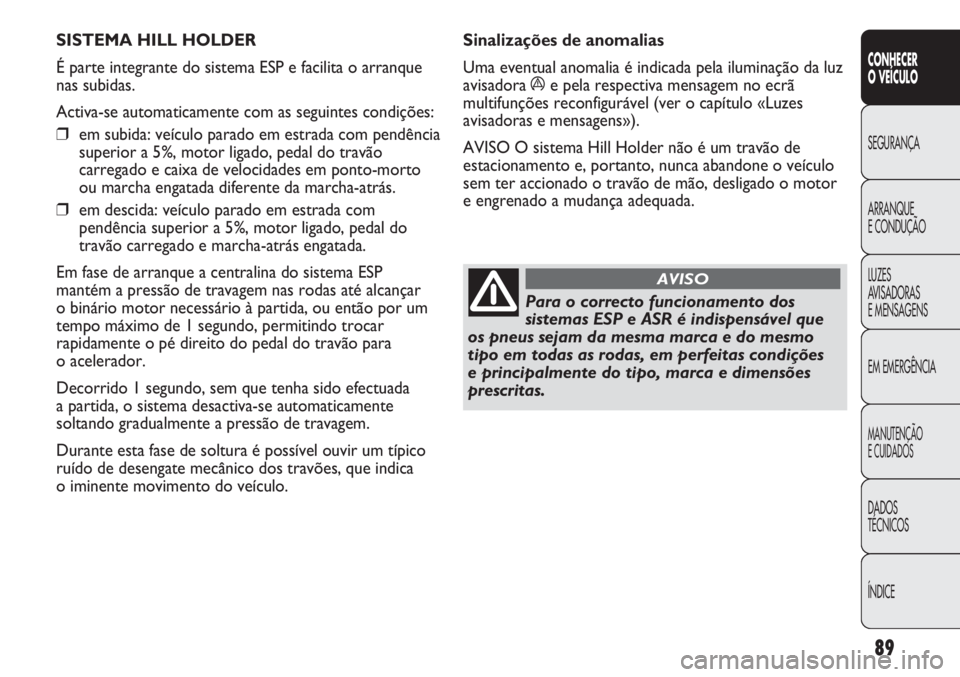 Abarth Punto Evo 2011 Manual de Uso e Manutenção (in Portuguese) 89
CONHECER
O VEÍCULO
SEGURANÇA
ARRANQUE
E CONDUÇÃO
LUZES
AVISADORAS
E MENSAGENS
EM EMERGÊNCIA
MANUTENÇÃO
E CUIDADOS
DADOS
TÉCNICOS
ÍNDICE
SISTEMA HILL HOLDER
É parte integrante do sistema Abarth Punto Evo 2011 Manual de Uso e Manutenção (in Portuguese) 89
CONHECER
O VEÍCULO
SEGURANÇA
ARRANQUE
E CONDUÇÃO
LUZES
AVISADORAS
E MENSAGENS
EM EMERGÊNCIA
MANUTENÇÃO
E CUIDADOS
DADOS
TÉCNICOS
ÍNDICE
SISTEMA HILL HOLDER
É parte integrante do sistema