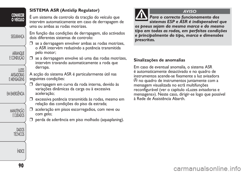 Abarth Punto Evo 2011 Manual de Uso e Manutenção (in Portuguese) 90
CONHECER
O VEÍCULO
SEGURANÇA
ARRANQUE
E CONDUÇÃO
LUZES
AVISADORAS
E MENSAGENS
EM EMERGÊNCIA
MANUTENÇÃO
E CUIDADOS
DADOS
TÉCNICOS
ÍNDICE
Para o correcto funcionamento dos
sistemas ESP e ASR Abarth Punto Evo 2011 Manual de Uso e Manutenção (in Portuguese) 90
CONHECER
O VEÍCULO
SEGURANÇA
ARRANQUE
E CONDUÇÃO
LUZES
AVISADORAS
E MENSAGENS
EM EMERGÊNCIA
MANUTENÇÃO
E CUIDADOS
DADOS
TÉCNICOS
ÍNDICE
Para o correcto funcionamento dos
sistemas ESP e ASR
