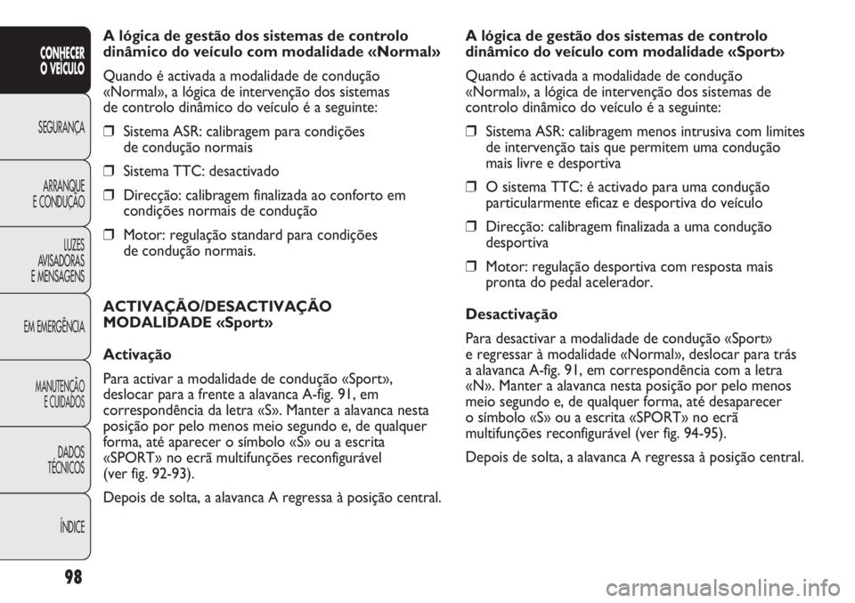 Abarth Punto Evo 2011 Manual de Uso e Manutenção (in Portuguese) 98
CONHECER
O VEÍCULO
SEGURANÇA
ARRANQUE
E CONDUÇÃO
LUZES
AVISADORAS
E MENSAGENS
EM EMERGÊNCIA
MANUTENÇÃO
E CUIDADOS
DADOS
TÉCNICOS
ÍNDICE
A lógica de gestão dos sistemas de controlo
dinâm Abarth Punto Evo 2011 Manual de Uso e Manutenção (in Portuguese) 98
CONHECER
O VEÍCULO
SEGURANÇA
ARRANQUE
E CONDUÇÃO
LUZES
AVISADORAS
E MENSAGENS
EM EMERGÊNCIA
MANUTENÇÃO
E CUIDADOS
DADOS
TÉCNICOS
ÍNDICE
A lógica de gestão dos sistemas de controlo
dinâm