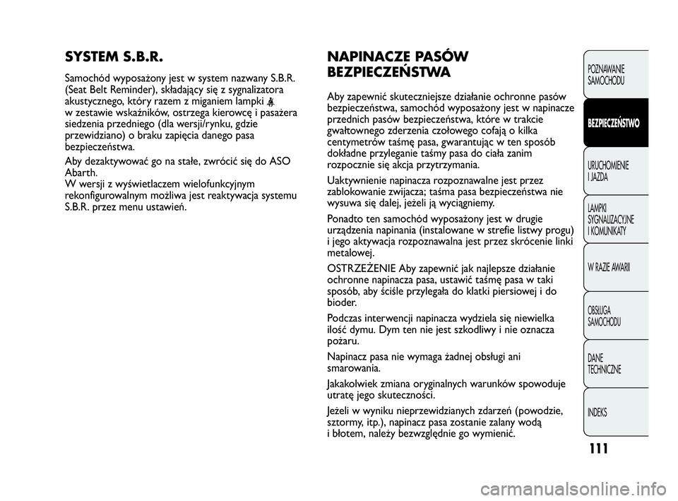 Abarth Punto Evo 2010 Instrukcja obsługi (in Polish) 111
NAPINACZE PASÓW
BEZPIECZEŃSTWA
Aby zapewnić skuteczniejsze działanie ochronne pasów
bezpieczeństwa, samochód wyposażony jest w napinacze
przednich pasów bezpieczeństwa, które w trakcie
Abarth Punto Evo 2010 Instrukcja obsługi (in Polish) 111
NAPINACZE PASÓW
BEZPIECZEŃSTWA
Aby zapewnić skuteczniejsze działanie ochronne pasów
bezpieczeństwa, samochód wyposażony jest w napinacze
przednich pasów bezpieczeństwa, które w trakcie