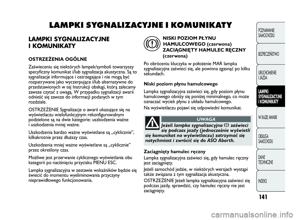Abarth Punto Evo 2010 Instrukcja obsługi (in Polish) 141
LAMPKI SYGNALIZACYJNE
I KOMUNIKATY
OSTRZEŻENIA OGÓLNE
Zaświeceniu się niektórych lampek/symboli towarzyszy
specyficzny komunikat i/lub sygnalizacja akustyczna. Są to
sygnalizacje informując Abarth Punto Evo 2010 Instrukcja obsługi (in Polish) 141
LAMPKI SYGNALIZACYJNE
I KOMUNIKATY
OSTRZEŻENIA OGÓLNE
Zaświeceniu się niektórych lampek/symboli towarzyszy
specyficzny komunikat i/lub sygnalizacja akustyczna. Są to
sygnalizacje informując