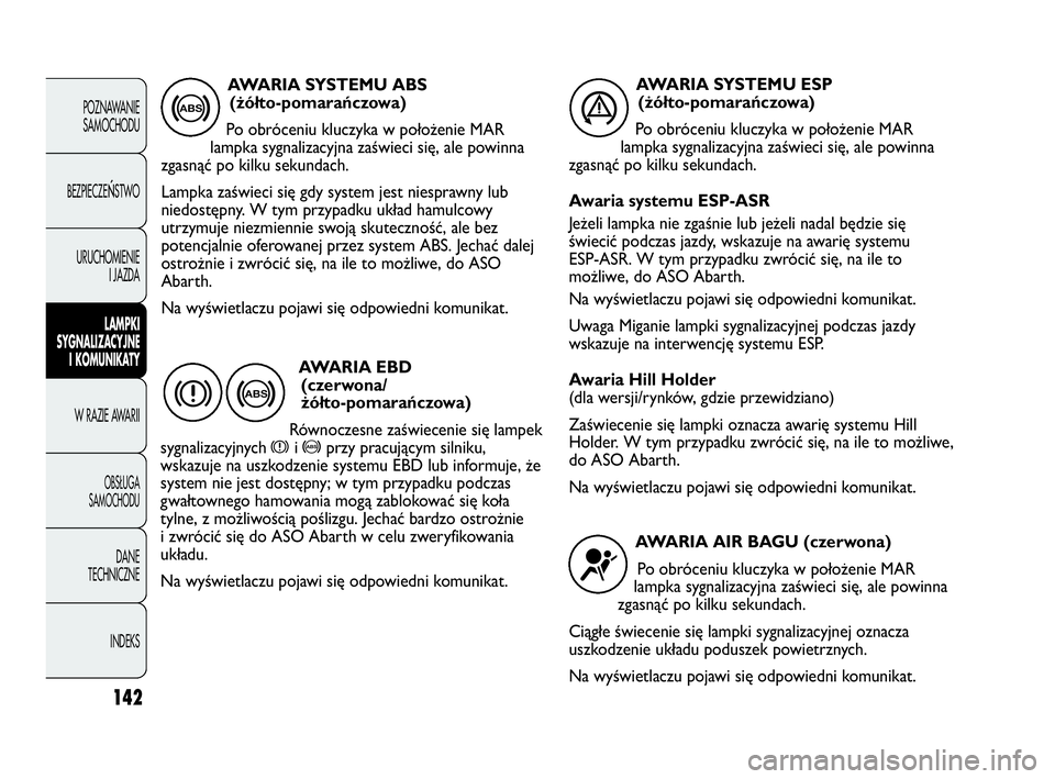 Abarth Punto Evo 2010 Instrukcja obsługi (in Polish) 142
POZNAWANIE
SAMOCHODU
BEZPIECZE
ŃSTWO
URUCHOMIENIE
I JAZDA
LAMPKI
SYGNALIZACYJNE
I KOMUNIKATY
W RAZIE AWARII
OBSŁUGA
SAMOCHODU
DANE
TECHNICZNE
INDEKS
AWARIA SYSTEMU ABS
(żółto-pomarańczowa) Abarth Punto Evo 2010 Instrukcja obsługi (in Polish) 142
POZNAWANIE
SAMOCHODU
BEZPIECZE
ŃSTWO
URUCHOMIENIE
I JAZDA
LAMPKI
SYGNALIZACYJNE
I KOMUNIKATY
W RAZIE AWARII
OBSŁUGA
SAMOCHODU
DANE
TECHNICZNE
INDEKS
AWARIA SYSTEMU ABS
(żółto-pomarańczowa)