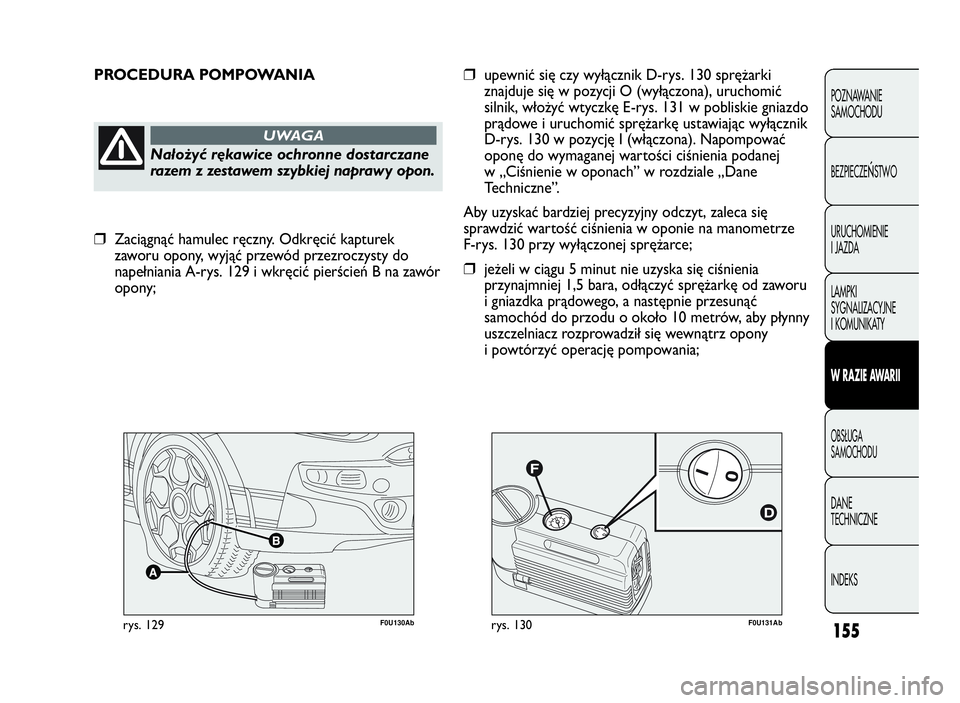 Abarth Punto Evo 2010 Instrukcja obsługi (in Polish) F0U131Abrys. 130F0U130Abrys. 129
PROCEDURA POMPOWANIA
Nałożyć rękawice ochronne dostarczane
razem z zestawem szybkiej naprawy opon.
UWAGA
❒upewnić się czy wyłącznik D-rys. 130 sprężarki
zn Abarth Punto Evo 2010 Instrukcja obsługi (in Polish) F0U131Abrys. 130F0U130Abrys. 129
PROCEDURA POMPOWANIA
Nałożyć rękawice ochronne dostarczane
razem z zestawem szybkiej naprawy opon.
UWAGA
❒upewnić się czy wyłącznik D-rys. 130 sprężarki
zn