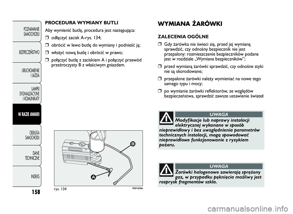 Abarth Punto Evo 2010 Instrukcja obsługi (in Polish) WYMIANAŻARÓWKI
ZALECENIA OGÓLNE
❒Gdy żarówka nie świeci się, przed jej wymianą
sprawdzić, czy odnośny bezpiecznik nie jest
przepalony: rozmieszczenie bezpieczników podane
jest w rozdziale Abarth Punto Evo 2010 Instrukcja obsługi (in Polish) WYMIANAŻARÓWKI
ZALECENIA OGÓLNE
❒Gdy żarówka nie świeci się, przed jej wymianą
sprawdzić, czy odnośny bezpiecznik nie jest
przepalony: rozmieszczenie bezpieczników podane
jest w rozdziale