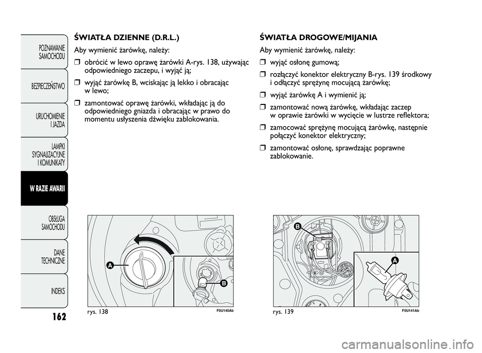 Abarth Punto Evo 2010 Instrukcja obsługi (in Polish) 162
F0U140Abrys. 138
ŚWIATŁA DZIENNE (D.R.L.)
Aby wymienić żarówkę, należy:
❒obrócić w lewo oprawę żarówki A-rys. 138, używając
odpowiedniego zaczepu, i wyjąć ją;
❒wyjąć żarów Abarth Punto Evo 2010 Instrukcja obsługi (in Polish) 162
F0U140Abrys. 138
ŚWIATŁA DZIENNE (D.R.L.)
Aby wymienić żarówkę, należy:
❒obrócić w lewo oprawę żarówki A-rys. 138, używając
odpowiedniego zaczepu, i wyjąć ją;
❒wyjąć żarów