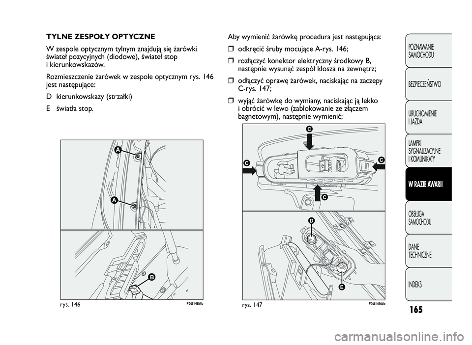 Abarth Punto Evo 2010  Instrukcja obsługi (in Polish) 165
POZNAWANIE
SAMOCHODU
BEZPIECZE
ŃSTWO
URUCHOMIENIE
I JAZDA
LAMPKI
SYGNALIZACYJNE
I KOMUNIKATY
WRAZIEAWA R I I
OBSŁUGA
SAMOCHODU
DANE
TECHNICZNE
INDEKS
TYLNE ZESPOŁY OPTYCZNE
W zespole optycznym 